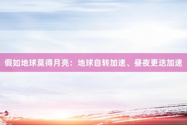 假如地球莫得月亮：地球自转加速、昼夜更迭加速