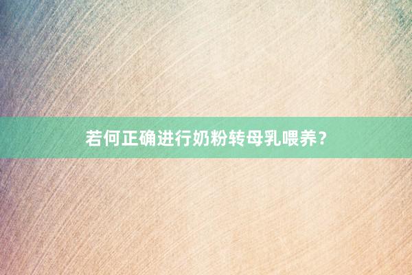 若何正确进行奶粉转母乳喂养？