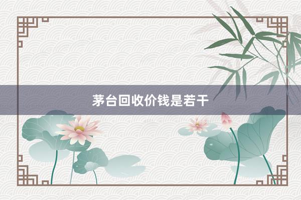茅台回收价钱是若干